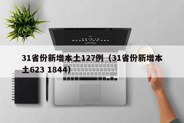 31省份新增本土127例(31省份新增本土623 1844)
