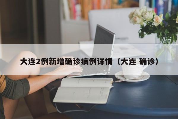 大连2例新增确诊病例详情(大连 确诊)