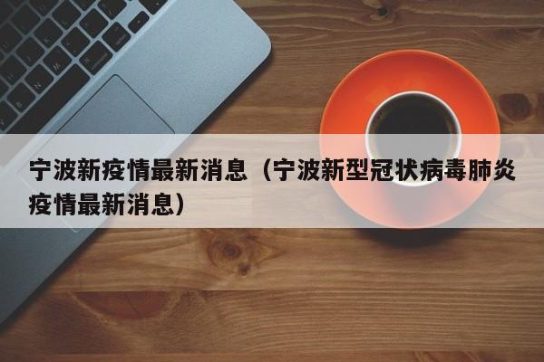 宁波新疫情最新消息(宁波新型冠状病毒肺炎疫情最新消息)