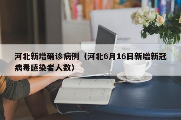 河北新增确诊病例(河北6月16日新增新冠病毒感染者人数)