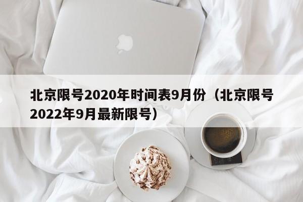 北京限号2020年时间表9月份(北京限号2022年9月最新限号)