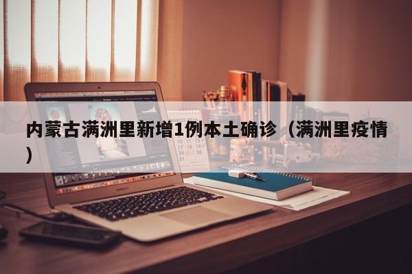内蒙古满洲里新增1例本土确诊(满洲里疫情)