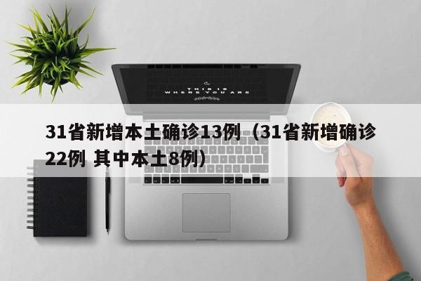 31省新增本土确诊13例(31省新增确诊22例 其中本土8例)