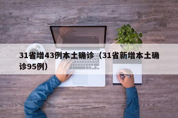 31省增43例本土确诊(31省新增本土确诊95例)