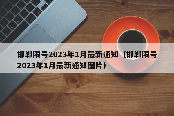 邯郸限号2023年1月最新通知(邯郸限号2023年1月最新通知图片)