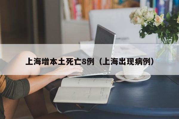 上海增本土死亡8例(上海出现病例)