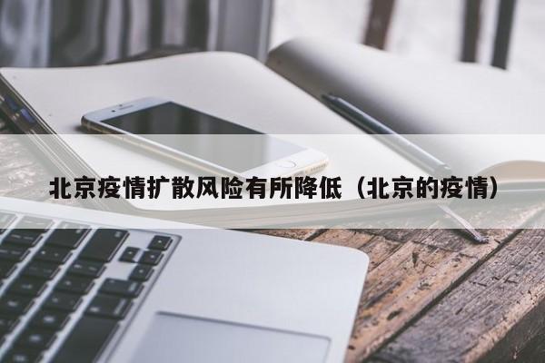 北京疫情扩散风险有所降低(北京的疫情)