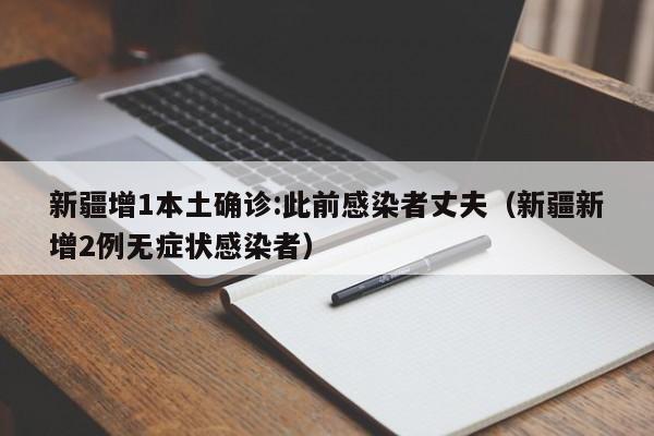 新疆增1本土确诊:此前感染者丈夫(新疆新增2例无症状感染者)