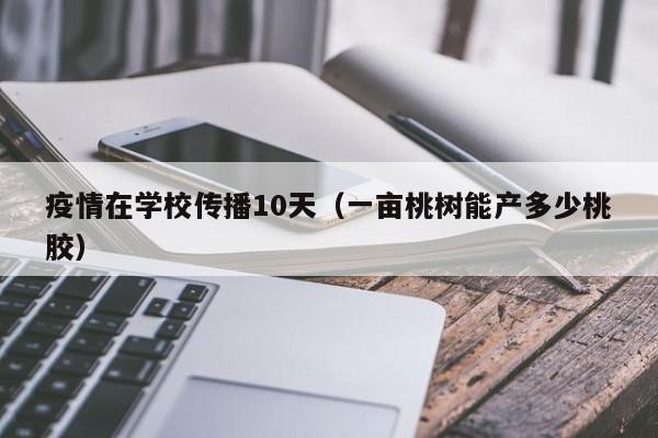 疫情在学校传播10天(一亩桃树能产多少桃胶)