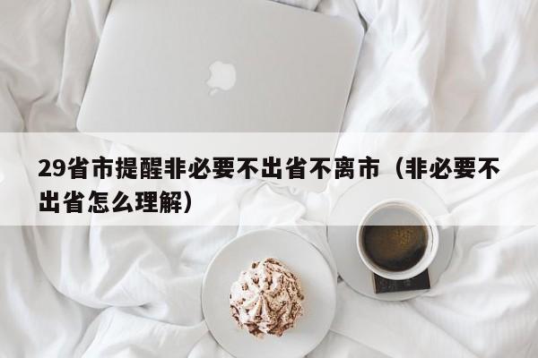 29省市提醒非必要不出省不离市(非必要不出省怎么理解)