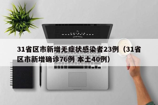 31省区市新增无症状感染者23例(31省区市新增确诊76例 本土40例)