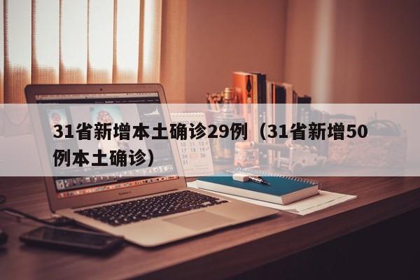 31省新增本土确诊29例(31省新增50例本土确诊)
