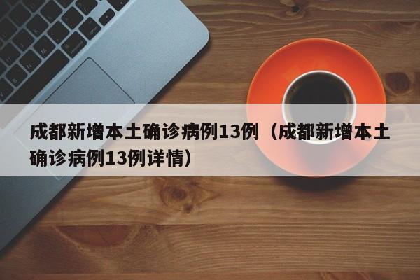 成都新增本土确诊病例13例(成都新增本土确诊病例13例详情)