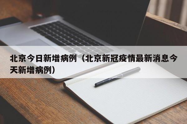 北京今日新增病例(北京新冠疫情最新消息今天新增病例)