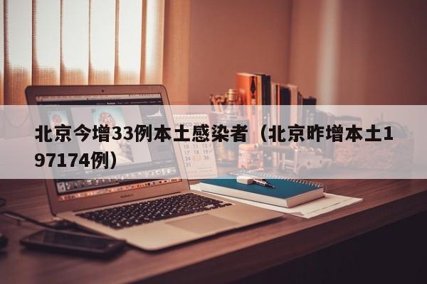 北京今增33例本土感染者(北京昨增本土197174例)