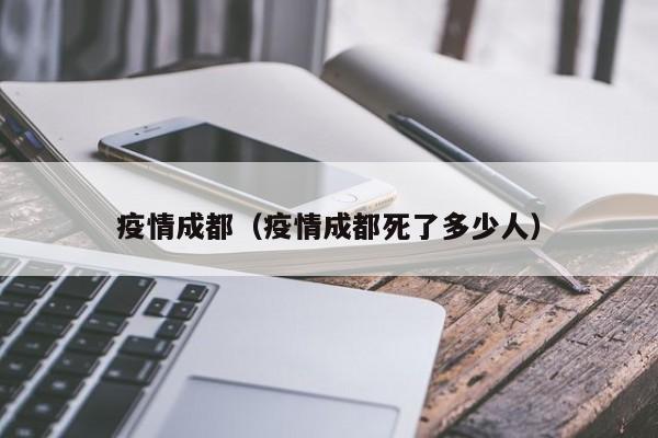 疫情成都(疫情成都死了多少人)