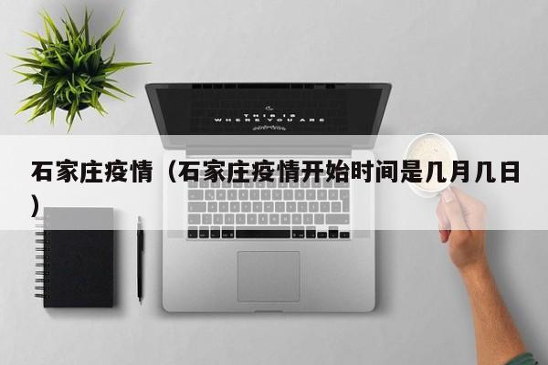 石家庄疫情(石家庄疫情开始时间是几月几日)