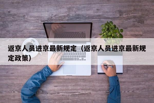 返京人员进京最新规定(返京人员进京最新规定政策)