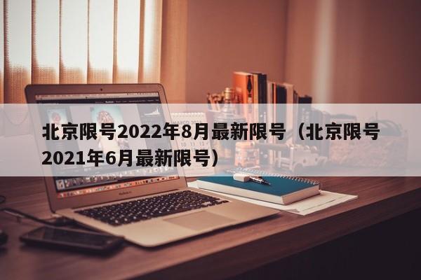 北京限号2022年8月最新限号(北京限号2021年6月最新限号)