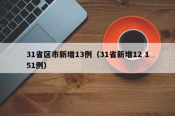 31省区市新增13例(31省新增12 151例)