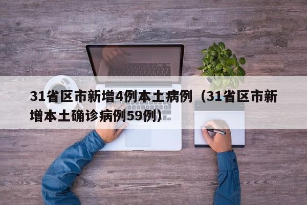 31省区市新增4例本土病例(31省区市新增本土确诊病例59例)