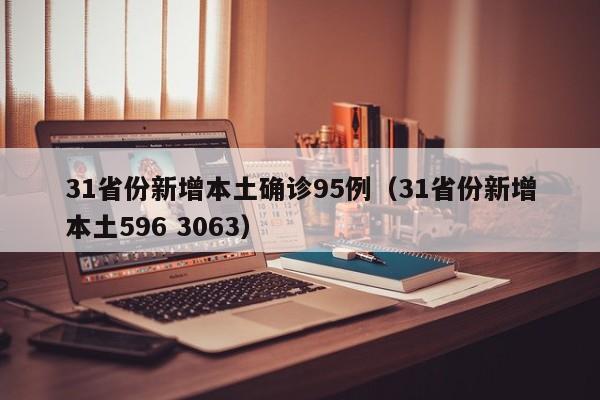 31省份新增本土确诊95例(31省份新增本土596 3063)