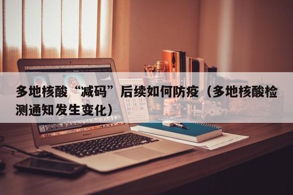 多地核酸“减码”后续如何防疫(多地核酸检测通知发生变化)