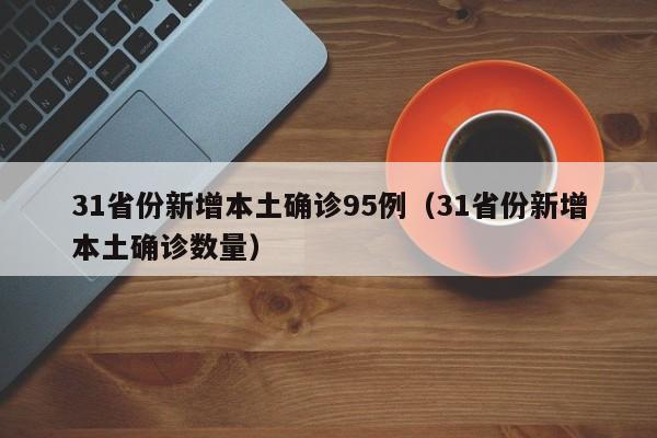 31省份新增本土确诊95例(31省份新增本土确诊数量)
