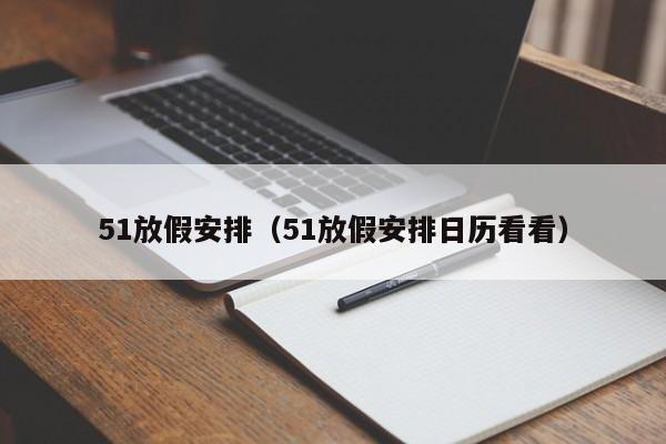 51放假安排(51放假安排日历看看)