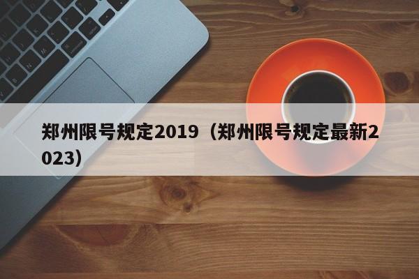 郑州限号规定2019(郑州限号规定最新2023)