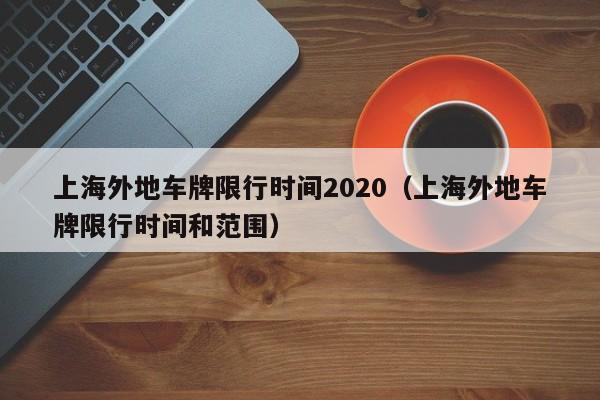 上海外地车牌限行时间2020(上海外地车牌限行时间和范围)
