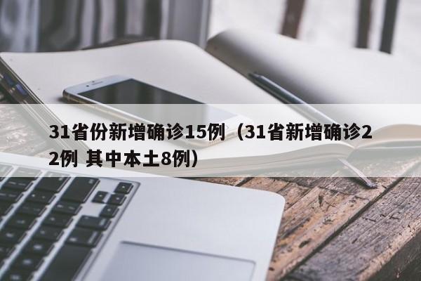 31省份新增确诊15例(31省新增确诊22例 其中本土8例)