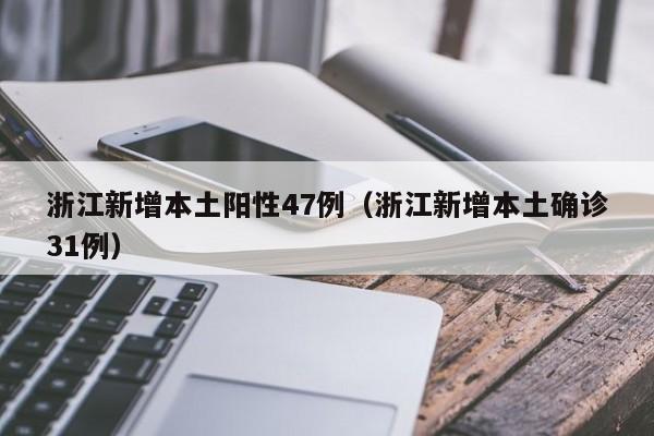 浙江新增本土阳性47例(浙江新增本土确诊31例)