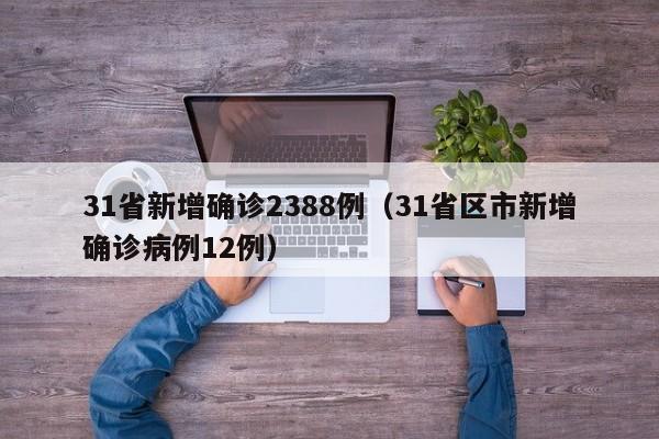 31省新增确诊2388例(31省区市新增确诊病例12例)
