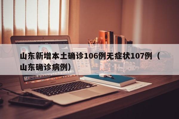 山东新增本土确诊106例无症状107例(山东确诊病例)
