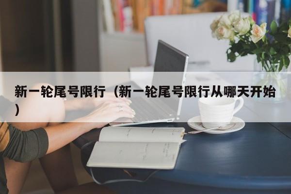 新一轮尾号限行(新一轮尾号限行从哪天开始)
