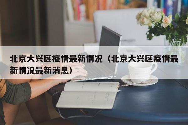 北京大兴区疫情最新情况(北京大兴区疫情最新情况最新消息)