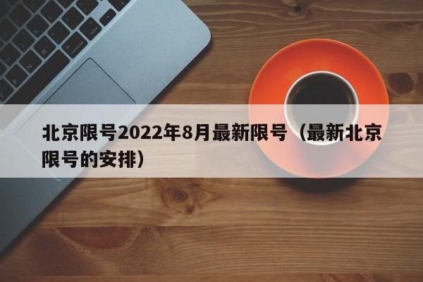 北京限号2022年8月最新限号(最新北京限号的安排)