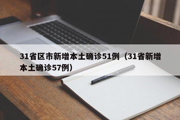 31省区市新增本土确诊51例(31省新增本土确诊57例)