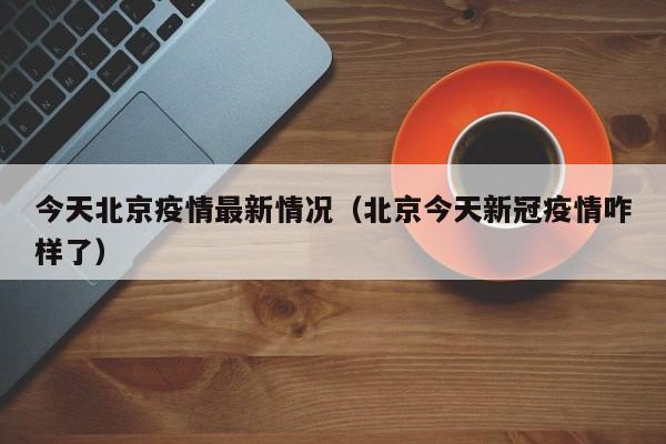 今天北京疫情最新情况(北京今天新冠疫情咋样了)