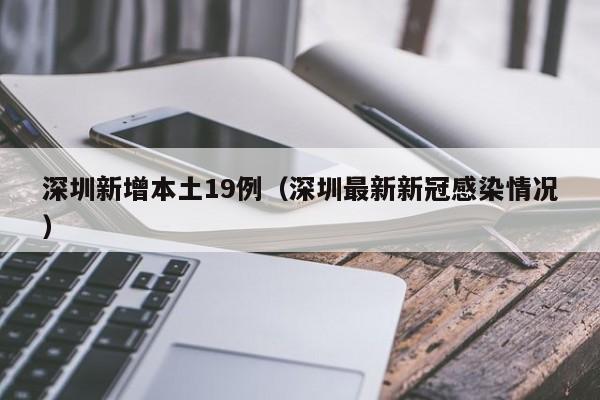 深圳新增本土19例(深圳最新新冠感染情况)