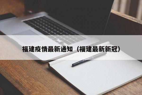 福建疫情最新通知(福建最新新冠)