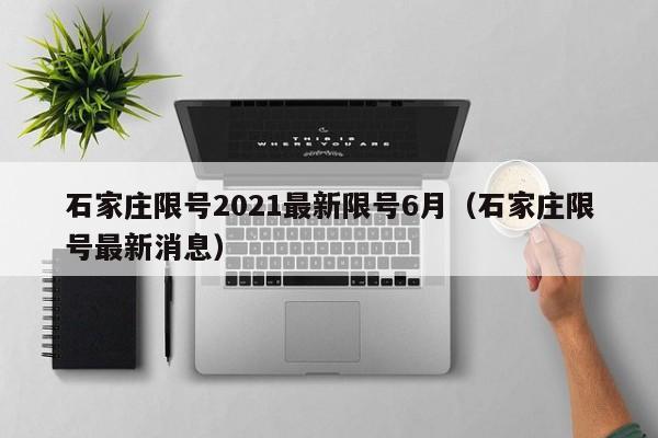 石家庄限号2021最新限号6月(石家庄限号最新消息)