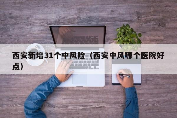 西安新增31个中风险(西安中风哪个医院好点)