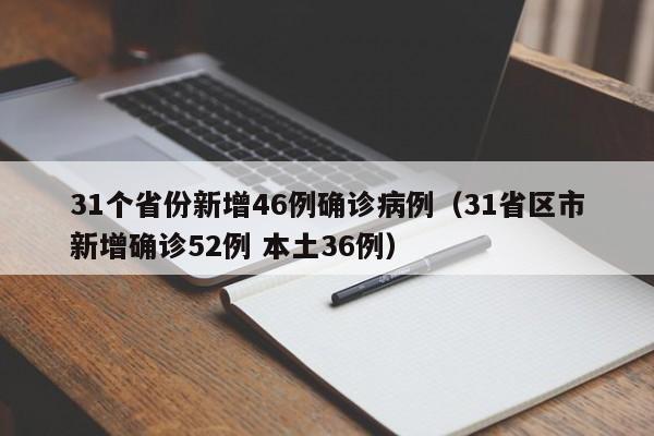 31个省份新增46例确诊病例(31省区市新增确诊52例 本土36例)