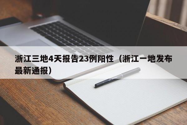 浙江三地4天报告23例阳性(浙江一地发布最新通报)