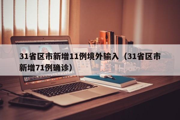 31省区市新增11例境外输入(31省区市新增71例确诊)