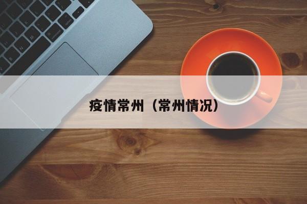 疫情常州(常州情况)