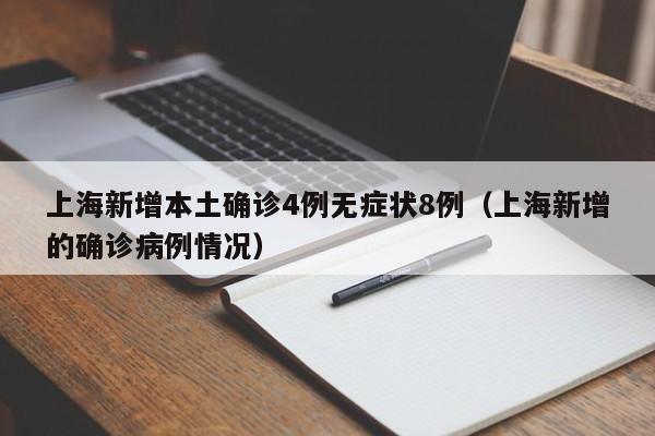 上海新增本土确诊4例无症状8例(上海新增的确诊病例情况)
