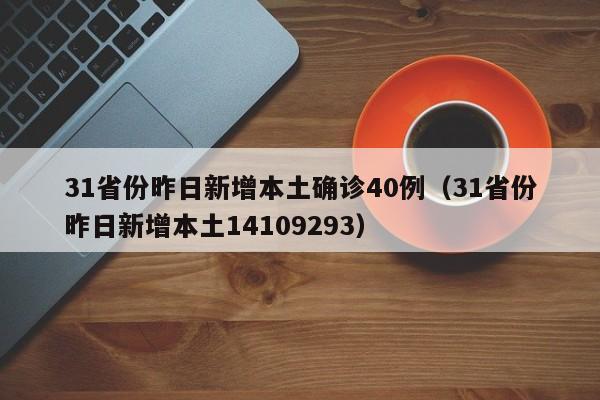 31省份昨日新增本土确诊40例(31省份昨日新增本土14109293)